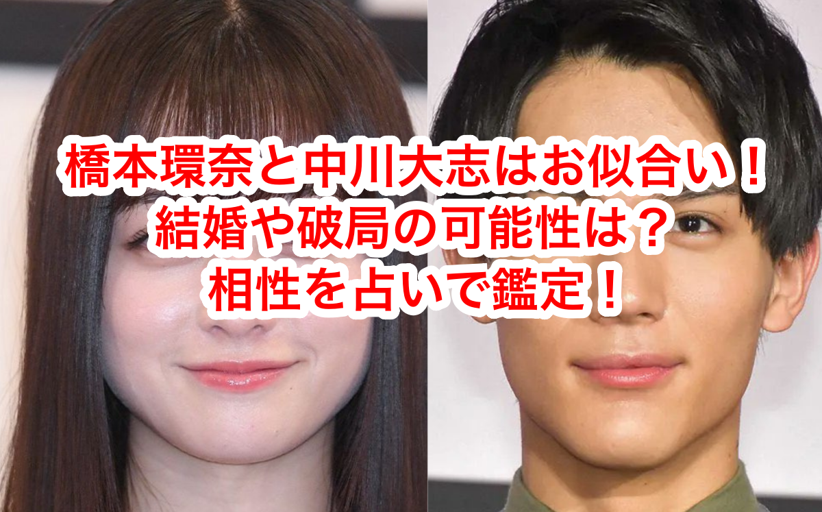 橋本環奈と中川大志がお似合い！結婚や破局は？相性占いも